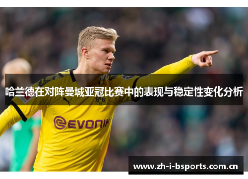 哈兰德在对阵曼城亚冠比赛中的表现与稳定性变化分析